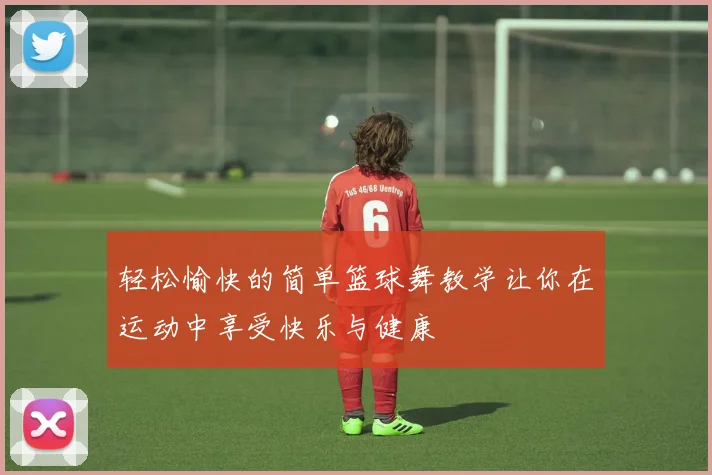 轻松愉快的简单篮球舞教学让你在运动中享受快乐与健康