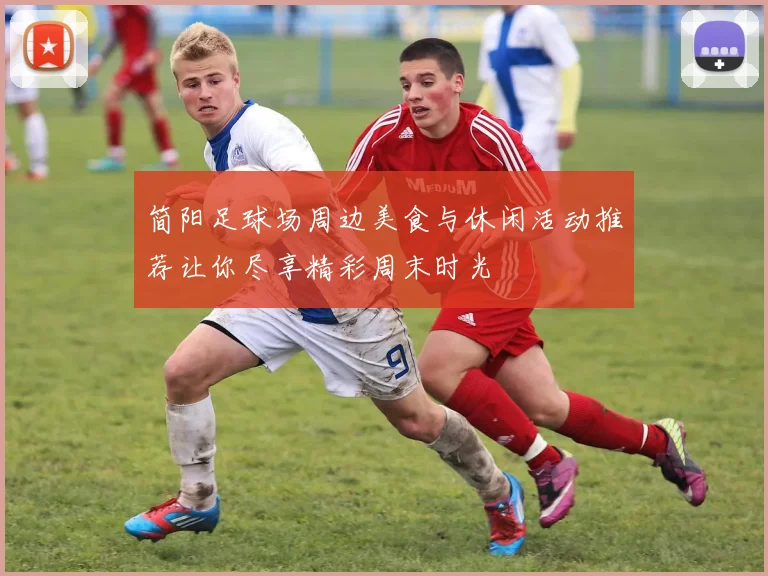 简阳足球场周边美食与休闲活动推荐让你尽享精彩周末时光