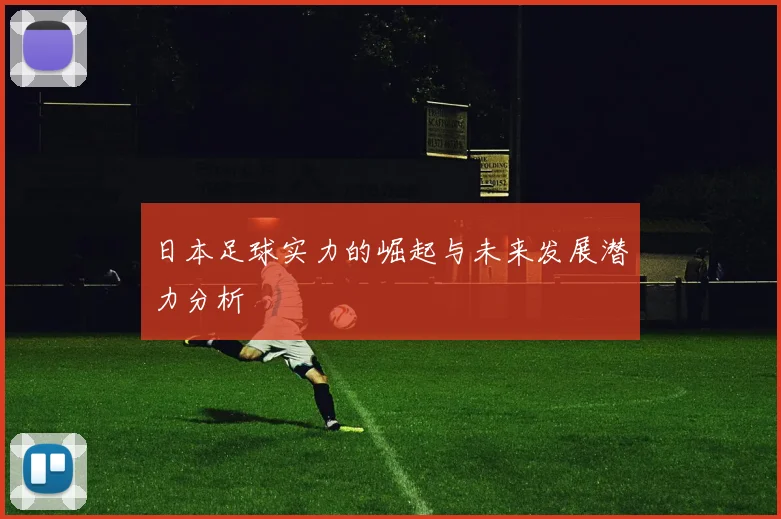 日本足球实力的崛起与未来发展潜力分析