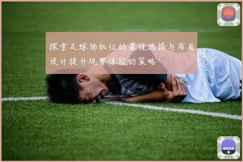 探索足球场机位的最佳选择与布局设计提升观赛体验的策略
