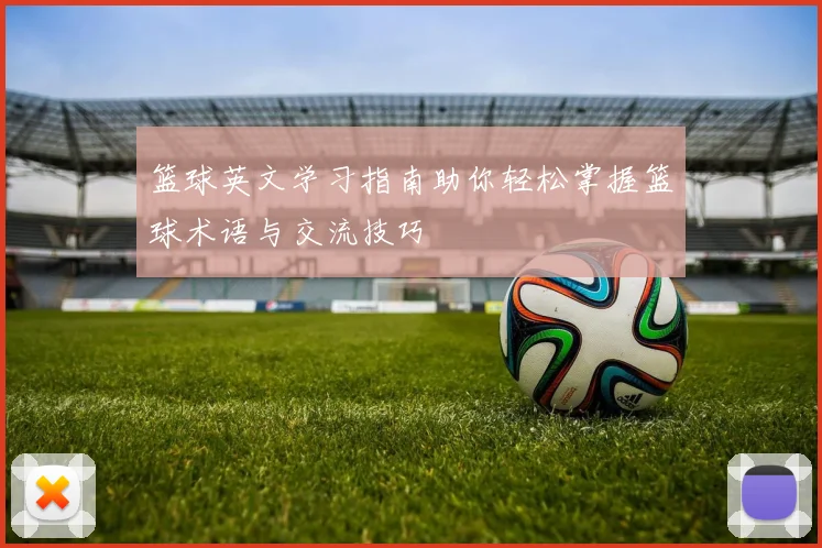 篮球英文学习指南助你轻松掌握篮球术语与交流技巧