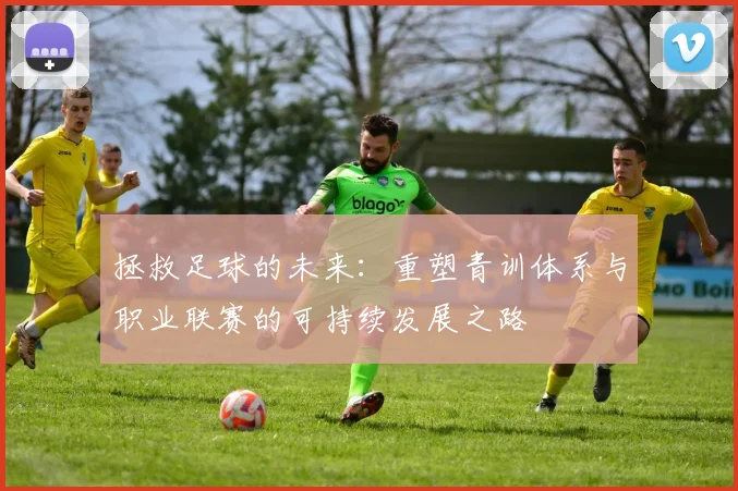 拯救足球的未来：重塑青训体系与职业联赛的可持续发展之路