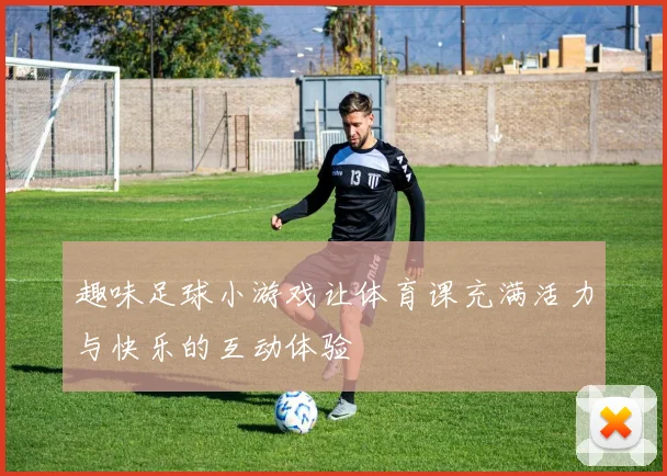 趣味足球小游戏让体育课充满活力与快乐的互动体验