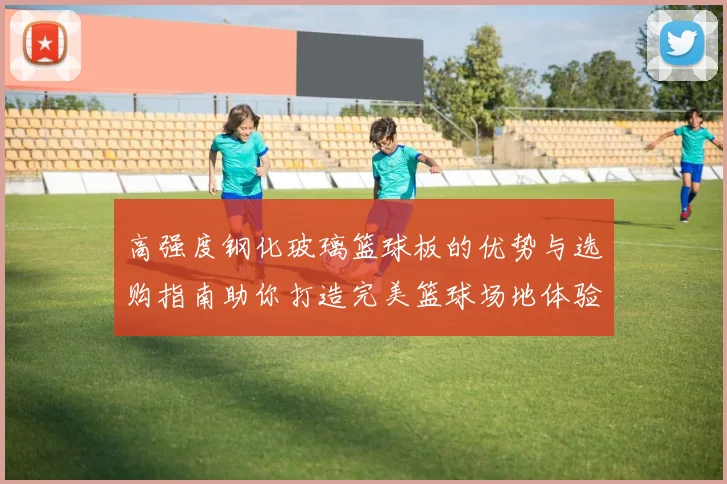 高强度钢化玻璃篮球板的优势与选购指南助你打造完美篮球场地体验