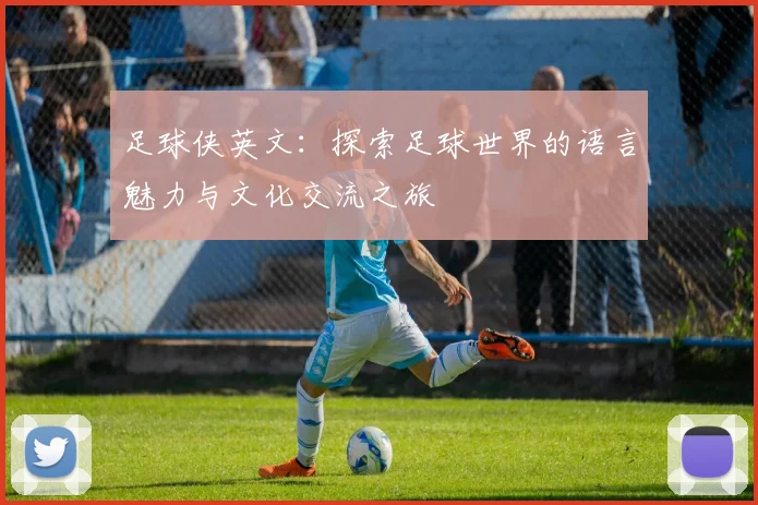 足球侠英文：探索足球世界的语言魅力与文化交流之旅