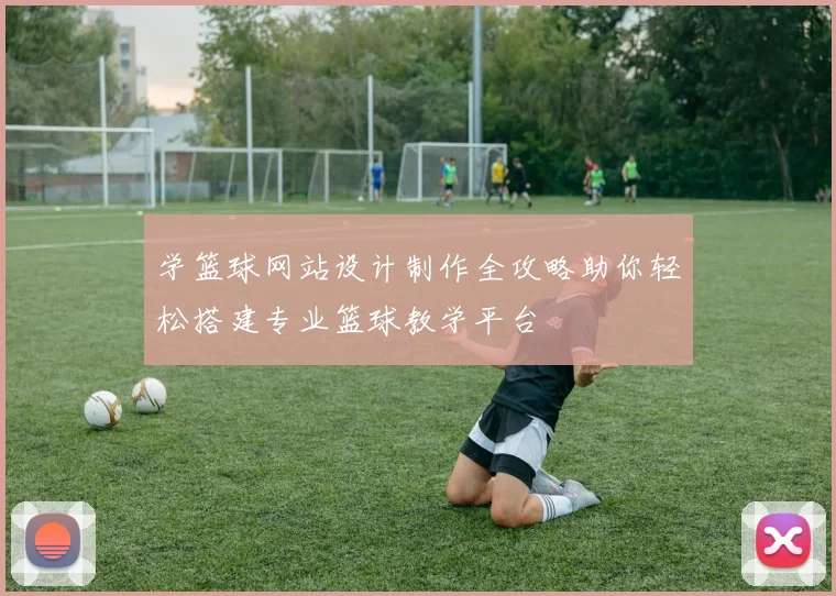 学篮球网站设计制作全攻略助你轻松搭建专业篮球教学平台