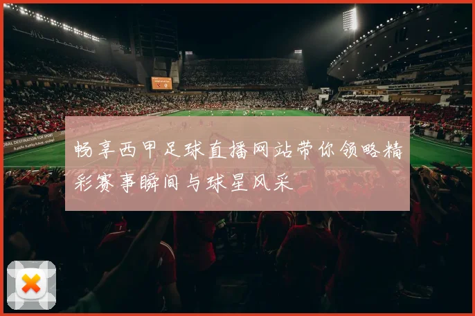 畅享西甲足球直播网站带你领略精彩赛事瞬间与球星风采
