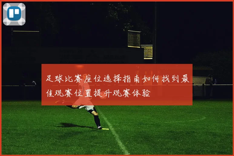 足球比赛座位选择指南如何找到最佳观赛位置提升观赛体验