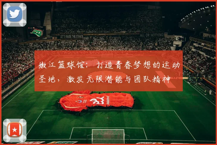 嫩江篮球馆：打造青春梦想的运动圣地，激发无限潜能与团队精神